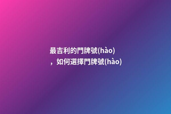 最吉利的門牌號(hào)，如何選擇門牌號(hào)